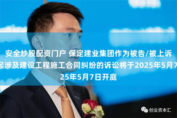 安全炒股配资门户 保定建业集团作为被告/被上诉人的1起涉及建设工程施工合同纠纷的诉讼将于2025年5月7日开庭