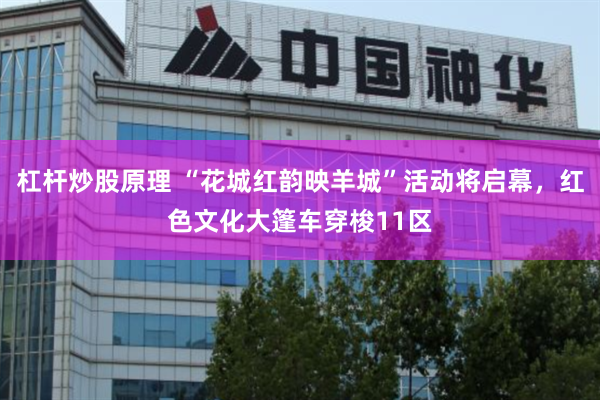 杠杆炒股原理 “花城红韵映羊城”活动将启幕，红色文化大篷车穿梭11区