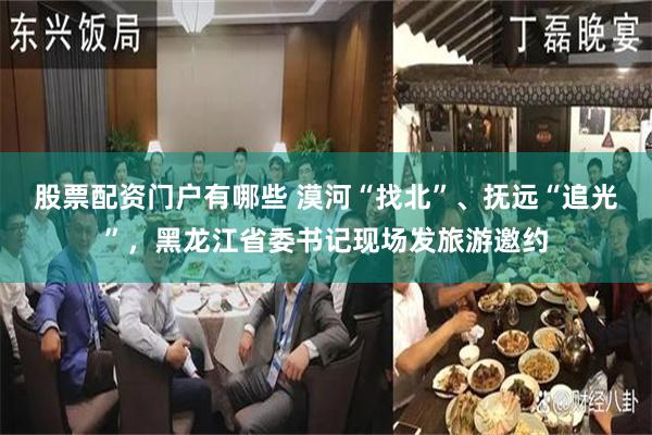 股票配资门户有哪些 漠河“找北”、抚远“追光”，黑龙江省委书记现场发旅游邀约