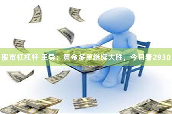 股市杠杠杆 王导：黄金多单继续大胜，今日看2930