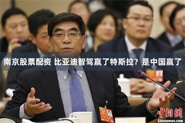 南京股票配资 比亚迪智驾赢了特斯拉？是中国赢了