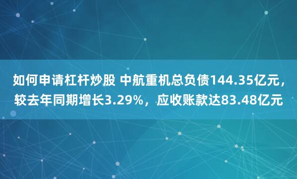如何申请杠杆炒股 中航重机总负债144.35亿元，较去年同期增长3.29%，应收账款达83.48亿元