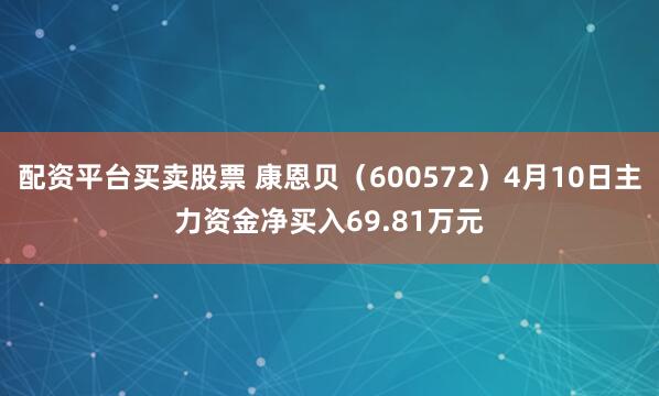 配资平台买卖股票 康恩贝（600572）4月10日主力资金净买入69.81万元