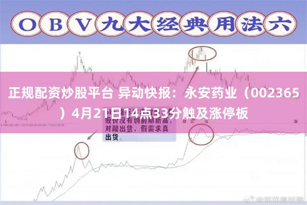 正规配资炒股平台 异动快报：永安药业（002365）4月21日14点33分触及涨停板