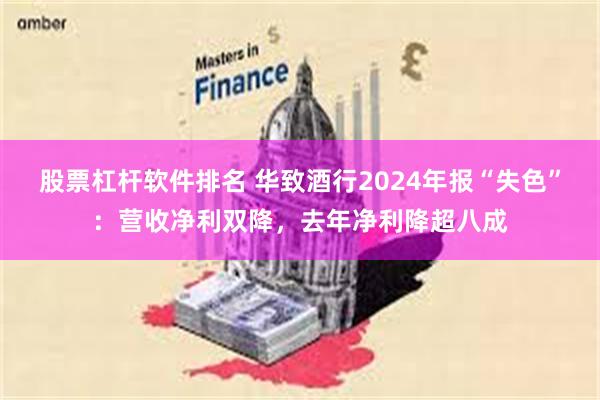 股票杠杆软件排名 华致酒行2024年报“失色”：营收净利双降，去年净利降超八成