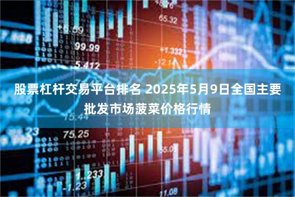股票杠杆交易平台排名 2025年5月9日全国主要批发市场菠菜价格行情