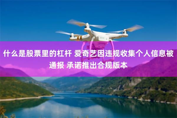 什么是股票里的杠杆 爱奇艺因违规收集个人信息被通报 承诺推出合规版本