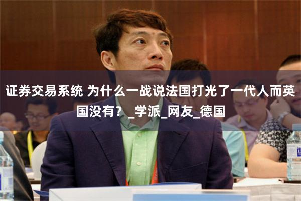 证券交易系统 为什么一战说法国打光了一代人而英国没有？_学派_网友_德国