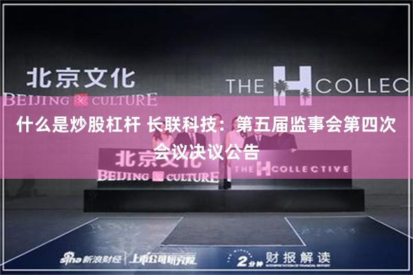 什么是炒股杠杆 长联科技：第五届监事会第四次会议决议公告