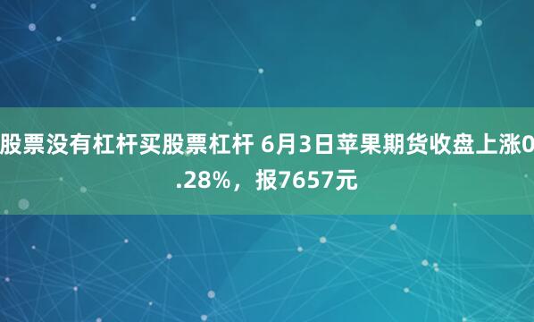 股票没有杠杆买股票杠杆 6月3日苹果期货收盘上涨0.28%，报7657元