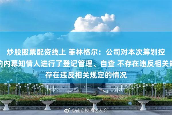 炒股股票配资线上 菲林格尔：公司对本次筹划控制权转让的内幕知情人进行了登记管理、自查 不存在违反相关规定的情况