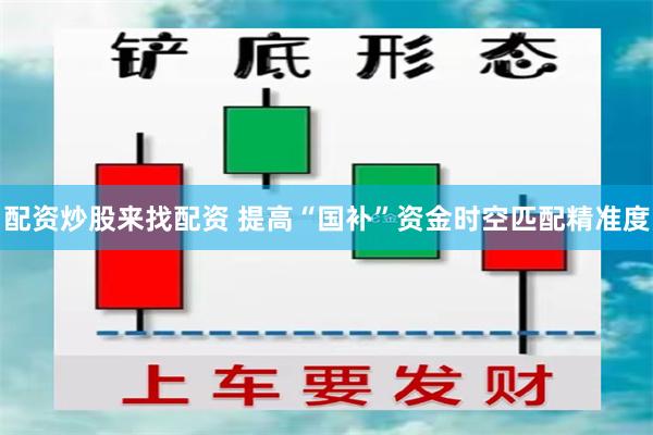配资炒股来找配资 提高“国补”资金时空匹配精准度