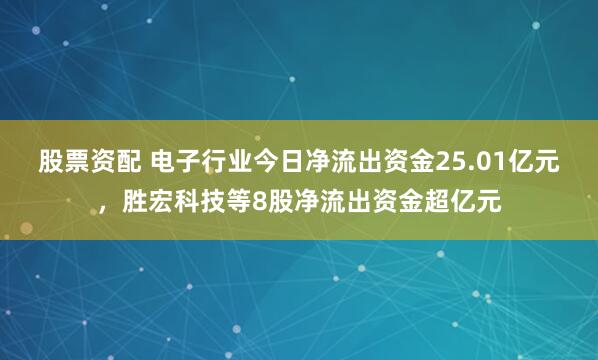 股票资配 电子行业今日净流出资金25.01亿元，胜宏科技等8股净流出资金超亿元