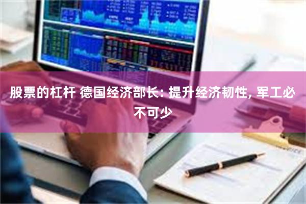股票的杠杆 德国经济部长: 提升经济韧性, 军工必不可少
