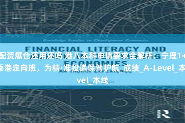 配资爆仓还用还吗 港八本科申请要求全解析：宁理1+4香港定向班，为精·准投递保驾护航_成绩_A-Level_本线