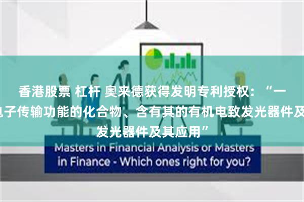 香港股票 杠杆 奥来德获得发明专利授权:“一种具有电子传输功能的化合物、含有其的有机电致发光器件及其应用”