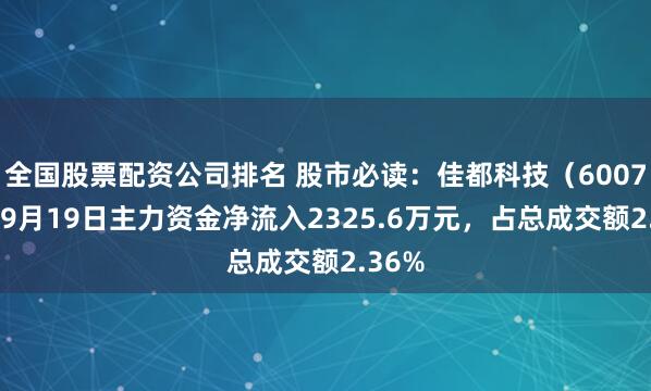 全国股票配资公司排名 股市必读：佳都科技（600728）9月19日主力资金净流入2325.6万元，占总成交额2.36%