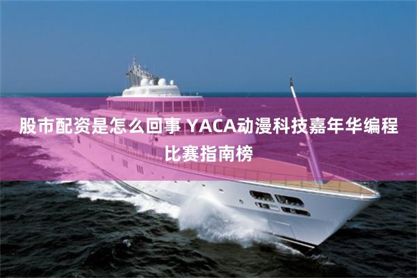股市配资是怎么回事 YACA动漫科技嘉年华编程比赛指南榜