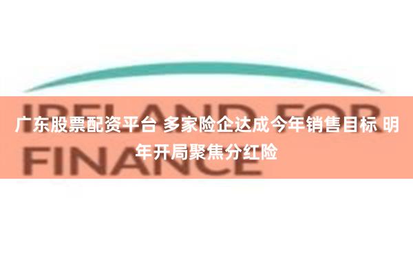 广东股票配资平台 多家险企达成今年销售目标 明年开局聚焦分红险