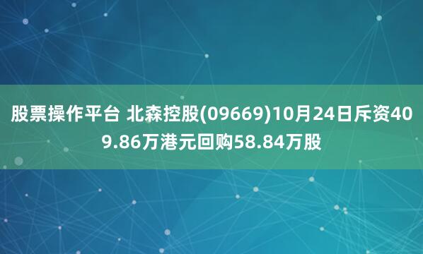 股票操作平台 北森控股(09669)10月24日斥资409.86万港元回购58.84万股