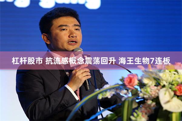 杠杆股市 抗流感概念震荡回升 海王生物7连板