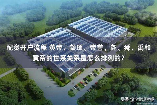 配资开户流程 黄帝、颛顼、帝喾、尧、舜、禹和黄帝的世系关系是怎么排列的？