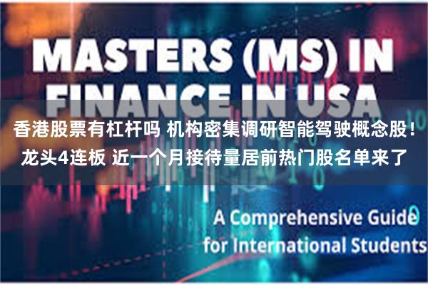香港股票有杠杆吗 机构密集调研智能驾驶概念股！龙头4连板 近一个月接待量居前热门股名单来了