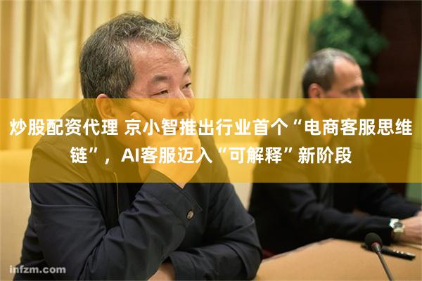 炒股配资代理 京小智推出行业首个“电商客服思维链”,AI客服迈入“可解释”新阶段