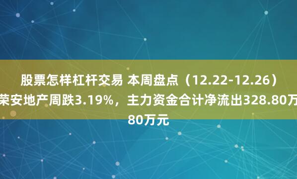 股票怎样杠杆交易 本周盘点（12.22-12.26）：荣安地产周跌3.19%，主力资金合计净流出328.80万元
