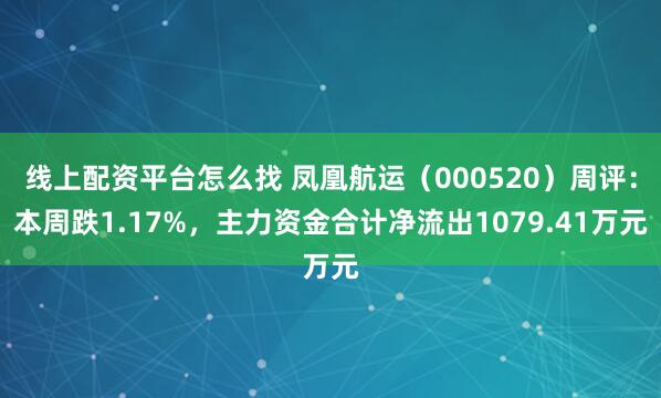 线上配资平台怎么找 凤凰航运(000520)周评:本周跌1.17%,主力资金合计净流出1079.41万元